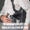 The Spartan's Select: Five Shoulder Holsters on Trial
